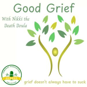 Good Grief with Nikki the Death Doula by Nikki Smith; Death Doula, Grief Coach, Podcaster, Nature lover