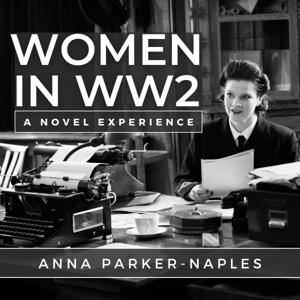 Women In WW2: A Novel Experience with Anna Parker-Naples by Anna Parker-Naples