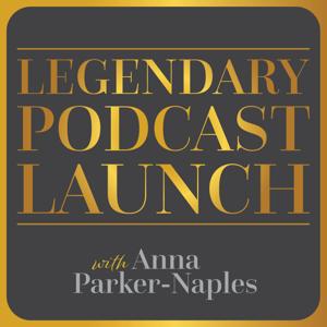 Legendary Podcast Launch with Anna Parker-Naples by Anna Parker-Naples