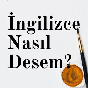 İngilizce Nasıl Desem?