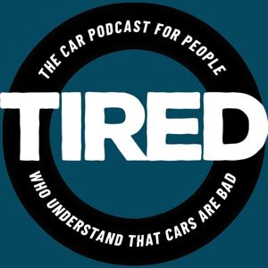 Tired: The Car Podcast For People Who Understand That Cars Are Bad by Tired Podcast (Free Feed)