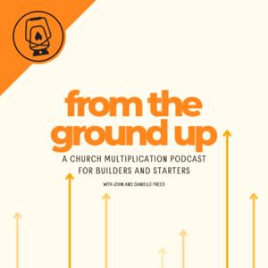 From The Ground Up: A Church Multiplication Podcast for Starters and Builders