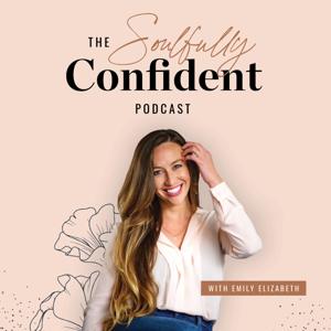 The Soulfully Confident Podcast with Emily Elizabeth by Emily Elizabeth