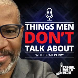 THINGS MEN DON'T TALK ABOUT W/BRAD PERRY by CRIMINAL MINDED MEDIA