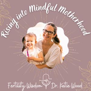 Rising into Mindful Motherhood | Fertility Wisdom by Dr. Katie Wood, PharmD, INHC, Embodied Womb Practitioner