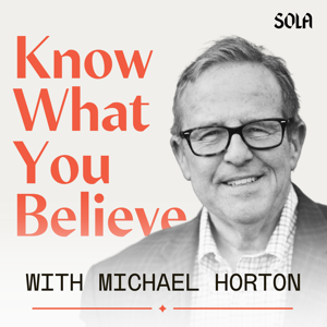 Know What You Believe with Michael Horton by Michael Horton