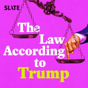 The Law According to Trump by Slate Podcasts