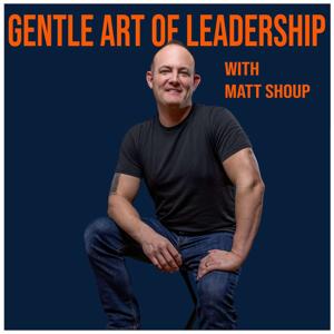 Gentle Art of Leadership With Matt Shoup by Matt Shoup