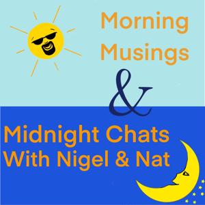 Morning Musings & Midnight Chats with Nigel and Nat