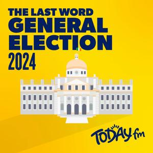 The Last Word: General Election 2024 by Today FM