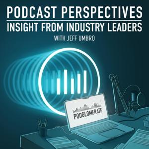 Podcast Perspectives by Jeff Umbro, The Podglomerate LLC