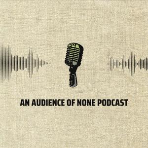 An Audience of None 's Podcast