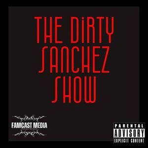 The Dirty Sanchez Show by Hector Sanchez/Famcast Media Podcast Network