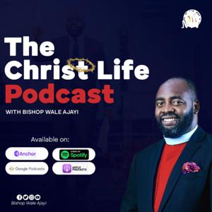 The Christ Life Podcast with Bishop Wale Ajayi