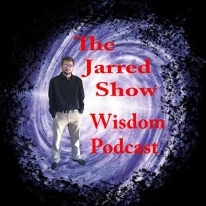 The Jarred Show Wisdom Podcast