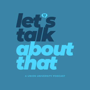 Let's Talk About That | A Union University Podcast by Fran Thomas and Ted Kluck