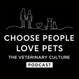 Choose People Love Pets: The Veterinary Culture Podcast