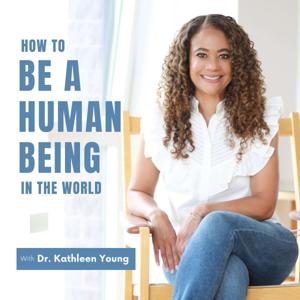 How to be a Human Being in the World with Dr. Kathleen Young