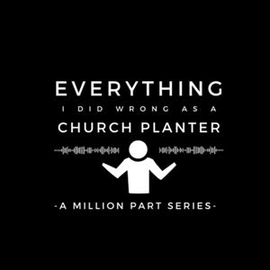 Everything I Did Wrong as a Church Planter: A Million Part Series