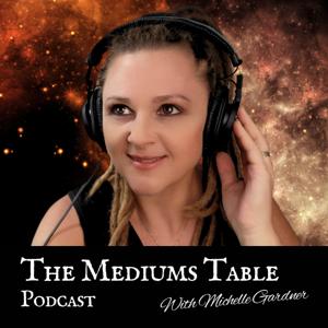 The Mediums Table with Michelle Gardner: Real Spiritual Encounters Podcast