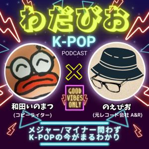 【K-POP深堀り】わだびおポッドキャスト by 和田いのまつ/のえびお