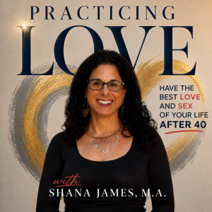 Practicing Love: Have the Best Love and Sex of Your Life After 40