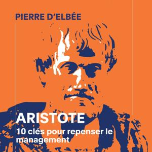 Aristote: 10 clés pour repenser le management by Pierre d'Elbée