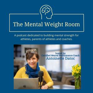 The Mental Weight Room - A Podcast for Athletes, Parents of Athletes and Coaches by Antoinette Datoc, Certified Mental Performance Coach