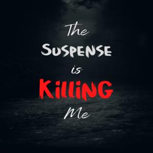 The Suspense is Killing Me