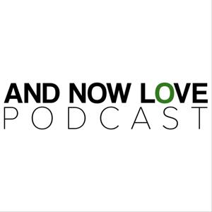 And Now Love Podcast