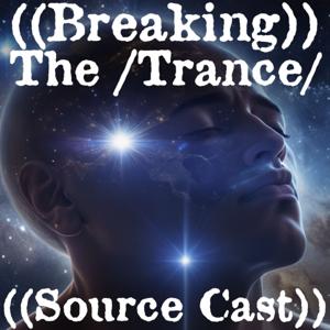 ((Breaking)) The |Trance| ~ ((Source Cast))™