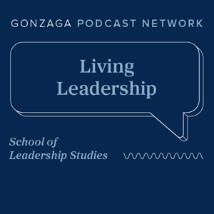 Living Leadership: Growing Our Capacity to Lead | Gonzaga University Podcast Network