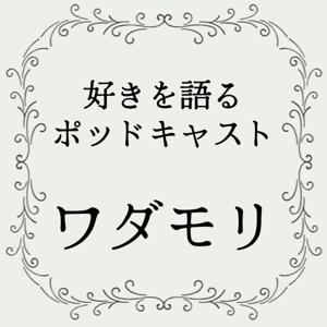 好きを語るポッドキャスト「ワダモリ」