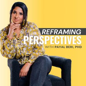 Reframing Perspectives with Payal Beri, PhD