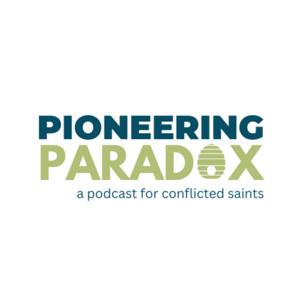Pioneering Paradox: A podcast for conflicted saints