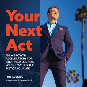 Your Next Act: The Six Growth Accelerators for Creating a Business You'll Love for the Rest of Your Life by Mike Koenigs