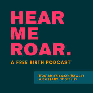 HEAR ME ROAR. | a free birth podcast by Sarah Hawley & Brittany Costello