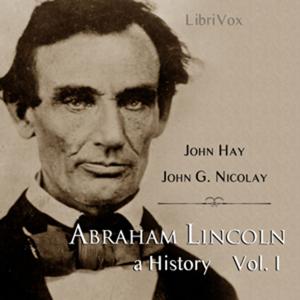Abraham Lincoln: A History (Volume 1) by John Hay (1835 - 1905) and  John George Nicolay (1832 - 190 by ciesse