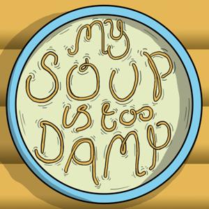 MY SOUP IS TOO DAMP!