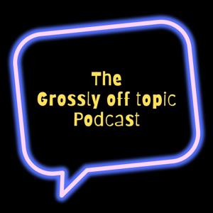 The Grossly Off Topic Podcast