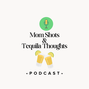 Mom Shots & Tequila Thoughts