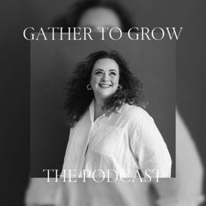 Gather to Grow: The Podcast