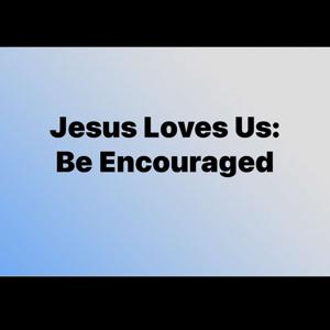 Jesus Loves Us: Be Encouraged