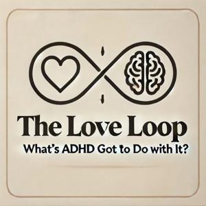 The Love Loop - What’s ADHD Got to Do With It?