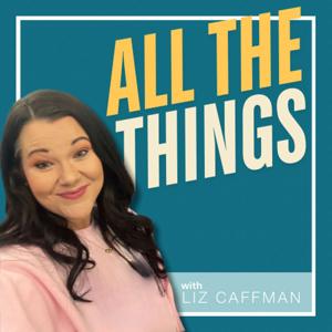 All The Things with Liz Caffman Podcast