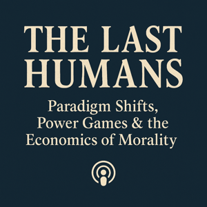 The Last Humans: Paradigm Shifts, Power Games & the Economics of Morality