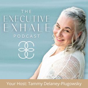 The Executive Exhale Podcast by Tammy Delaney-Plugowsky