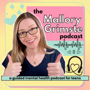 the Mallory Grimste podcast (a guided mental health podcast for teens)