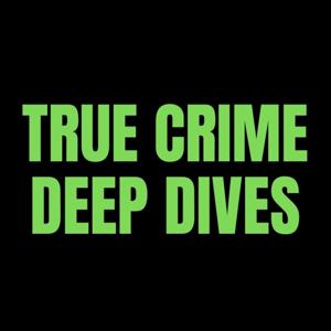 True Crime Deep Dives