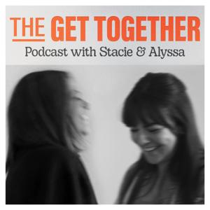 The Get Together Podcast with Stacie and Alyssa